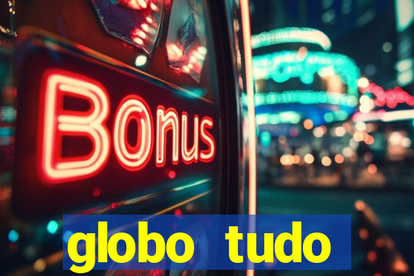 globo tudo absolutamente tudo